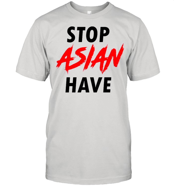 Stop Asian Have shirt