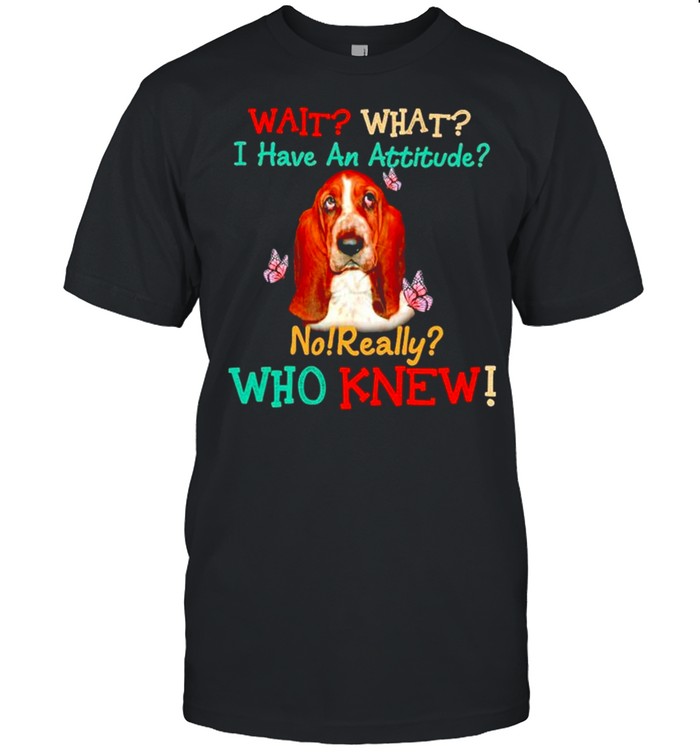 Basset Hound wait what I have an attitude no really who knew shirt Classic Men's T-shirt