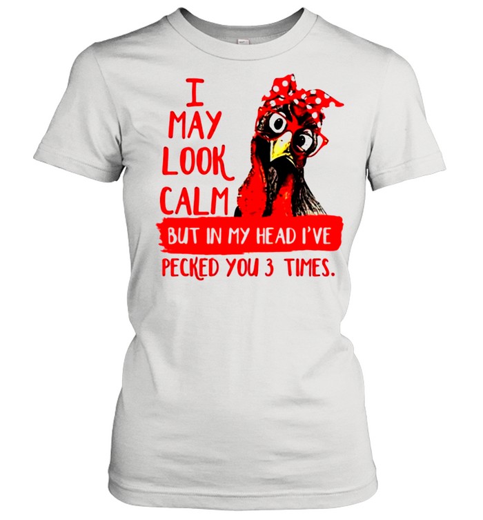 Chicken I may look calm but in my head Ive pecked you 3 times shirt Classic Women's T-shirt