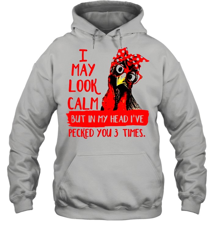 Chicken I may look calm but in my head Ive pecked you 3 times shirt Unisex Hoodie