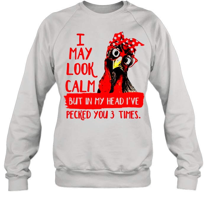 Chicken I may look calm but in my head Ive pecked you 3 times shirt Unisex Sweatshirt