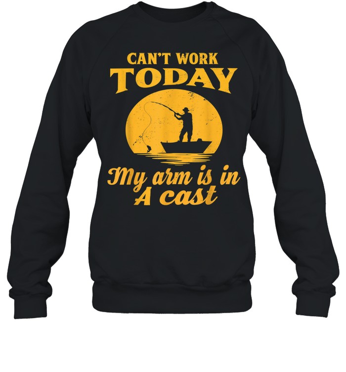 Mens Can't Work Today My Arm Is In A Cast Fishing shirt Unisex Sweatshirt