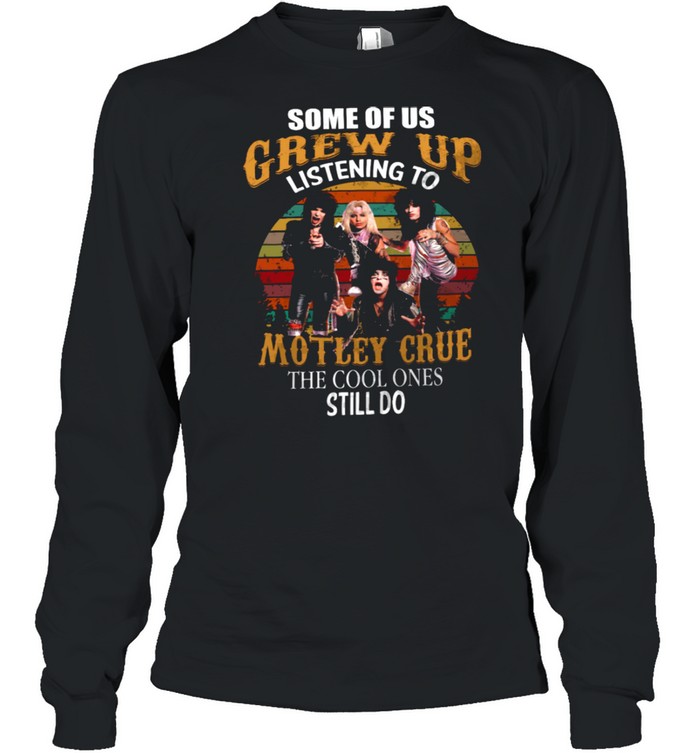 Some Of Us Grew Up Listening To Motley Grue The Cool Ones Still Do shirt Long Sleeved T-shirt