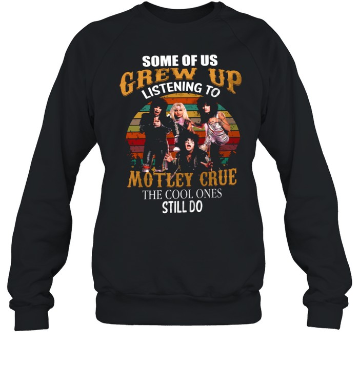 Some Of Us Grew Up Listening To Motley Grue The Cool Ones Still Do shirt Unisex Sweatshirt