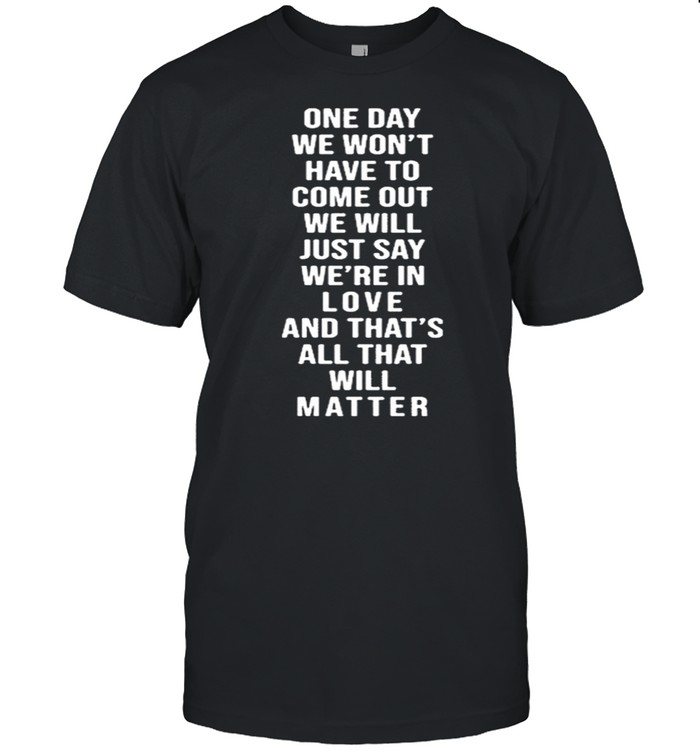 One Day We Won’t Have To Come Out We Will Just Say We’re In Love  Classic Men's T-shirt