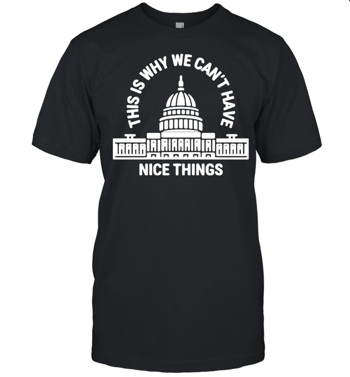 This Is Why Can’t Have Nice Things Shirt