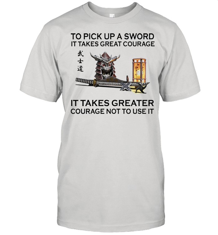 Samurai to pick up a sword it takes great courage it takes greater courage not to use it shirt Classic Men's T-shirt