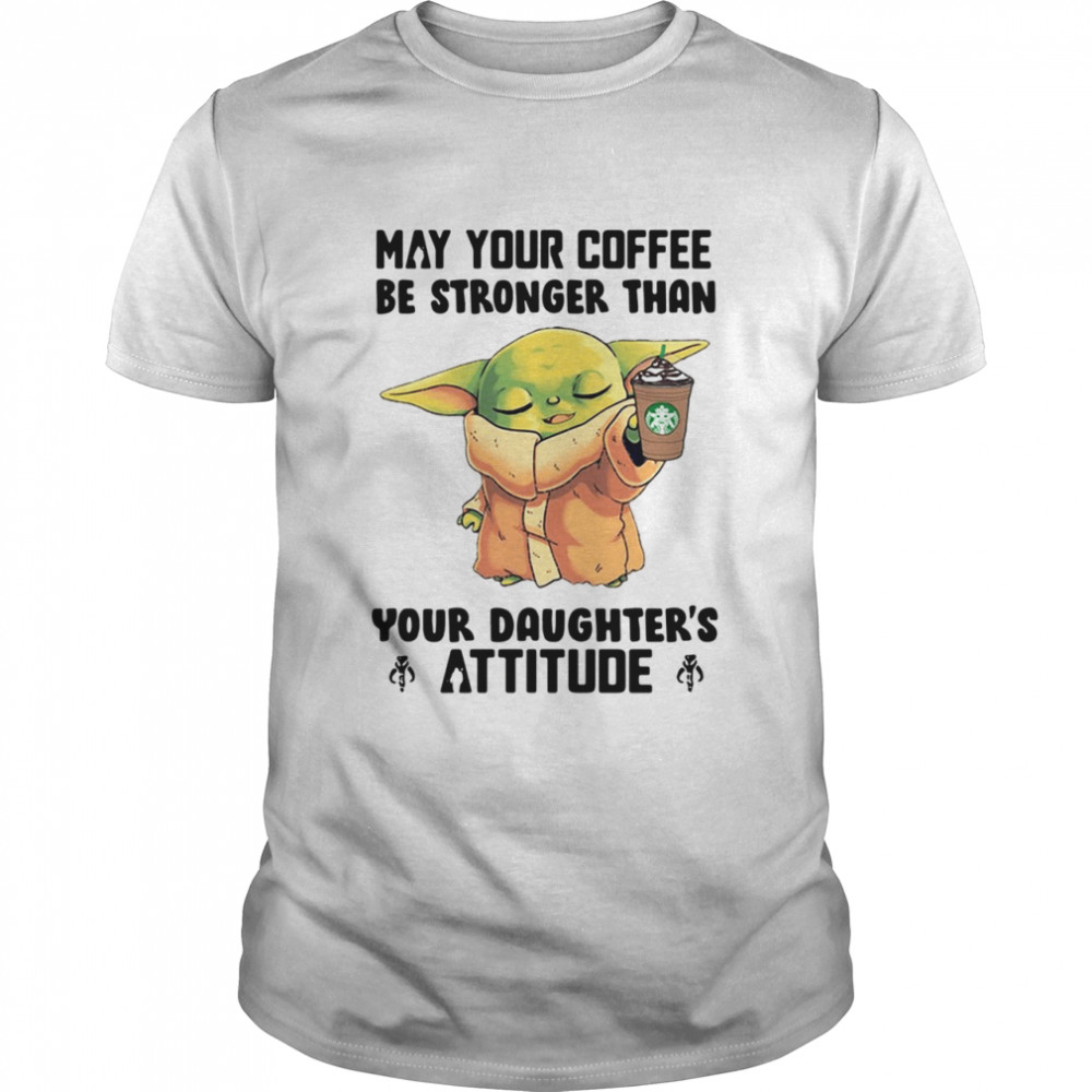 May Your Coffee Be Stronger Than Your Daughter’s Attitude Baby Yoda  Classic Men's T-shirt