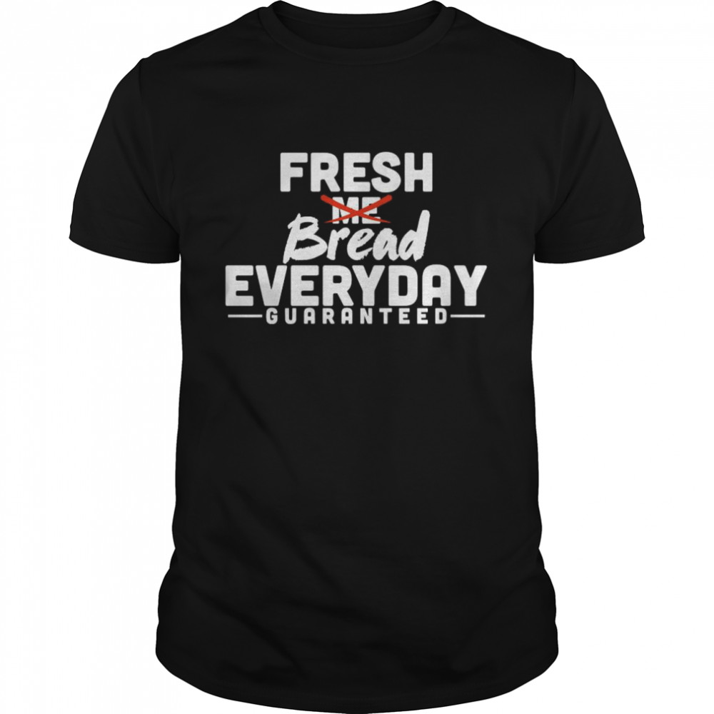 Fresh Bread Everyday Guaranteed shirt