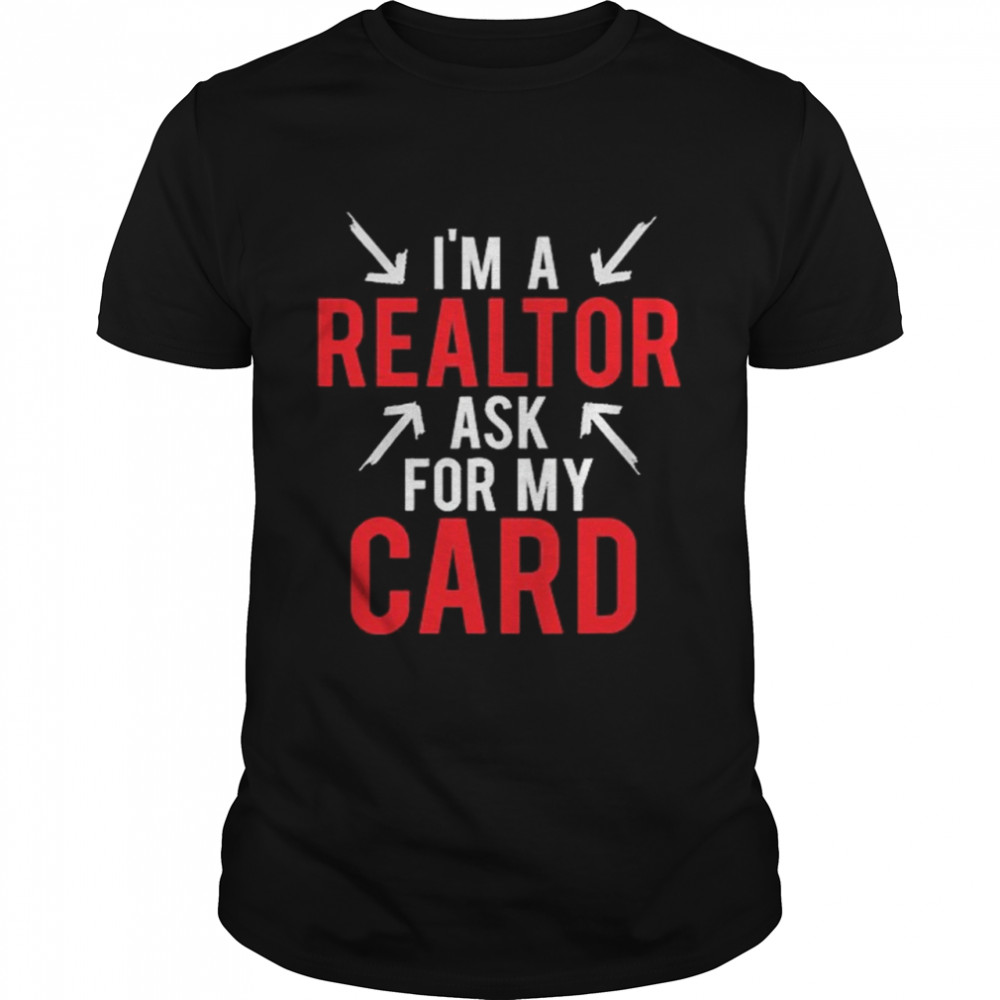 Im A Realtor Ask For My Card shirt
