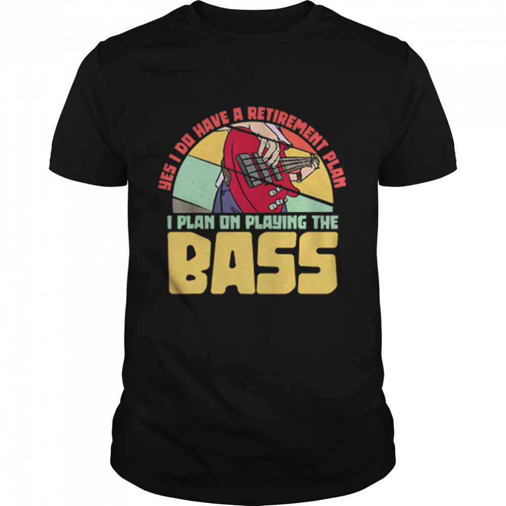 Yes I Do Have A Retirement Plan I Plan On Playing The Bass Guitar shirt