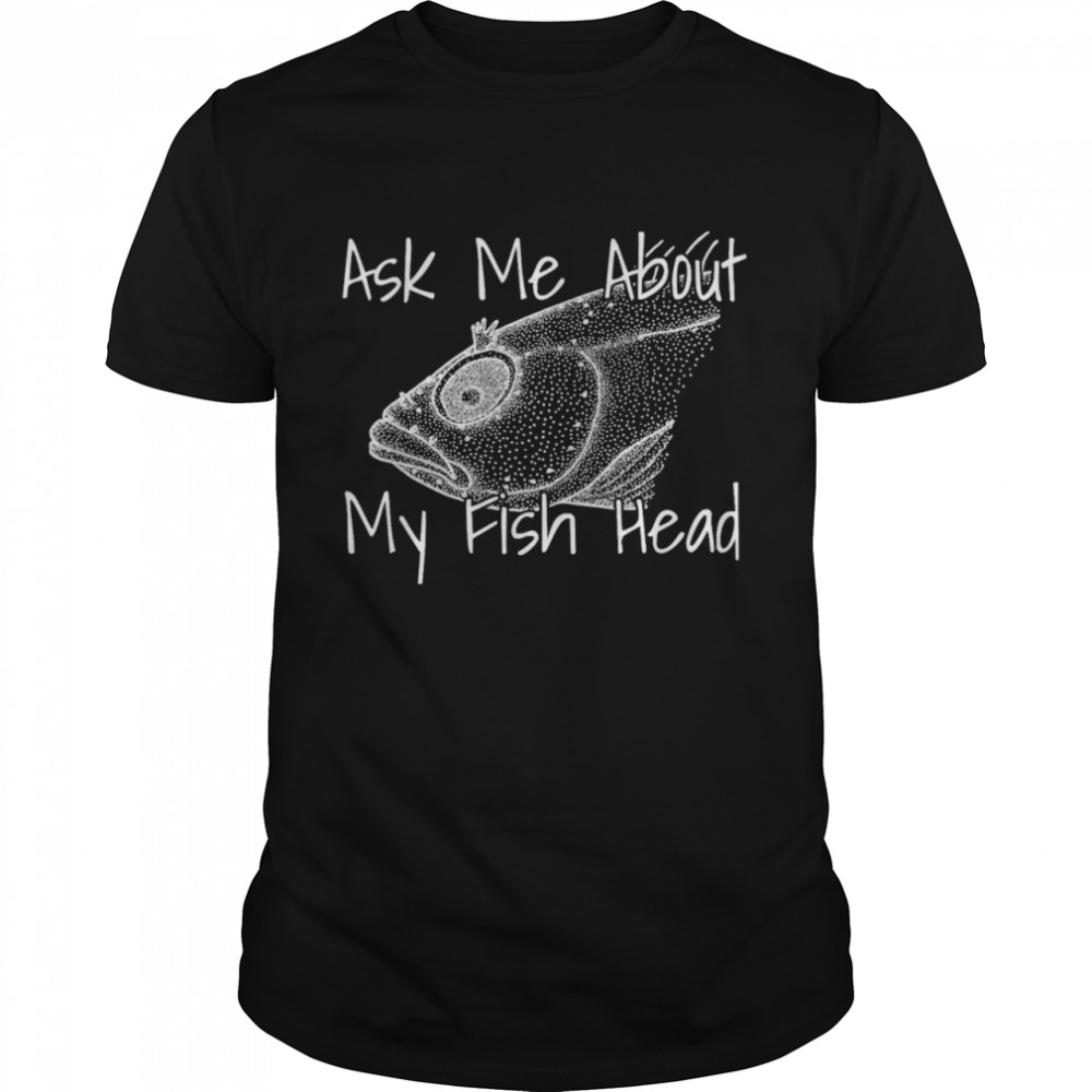 Ask Me About My Fish Head Shirt