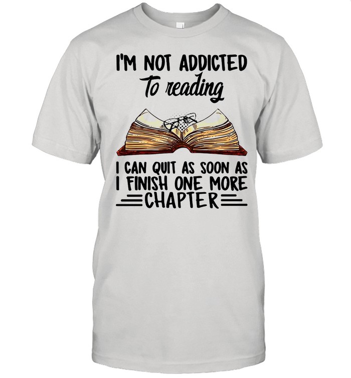 Book I’m Not Addicted To Reading I Can Quit As Soon As I Finish One More Chapter T-shirt