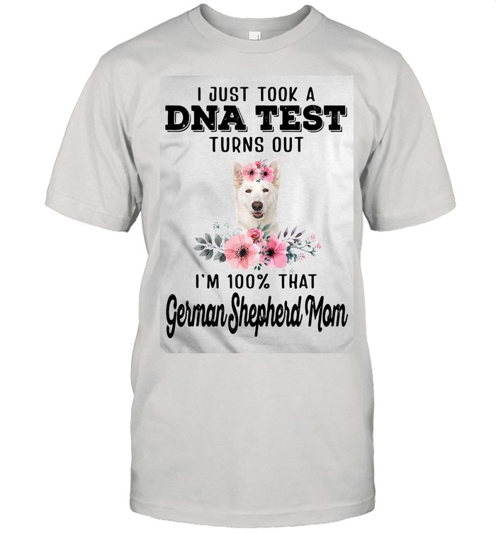 I Just Took a DNA TEST Turns Out I’m 100 That WHITE German Shepherd Mom T-shirt