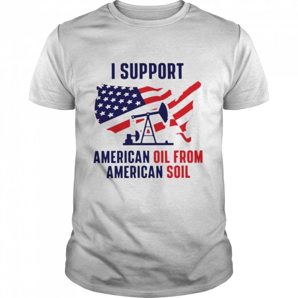 I support american oil from American soil shirt