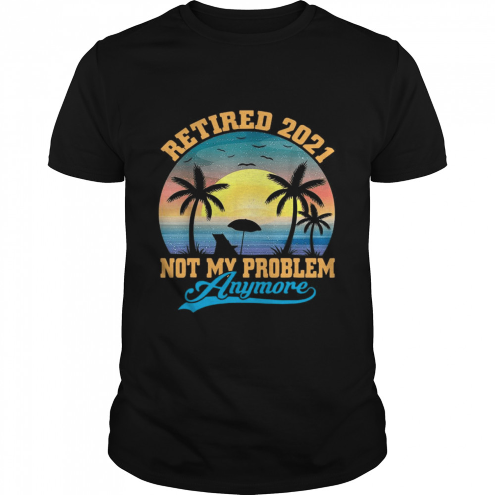 Retired 2021 Not My Problem Anymore Vintage shirt
