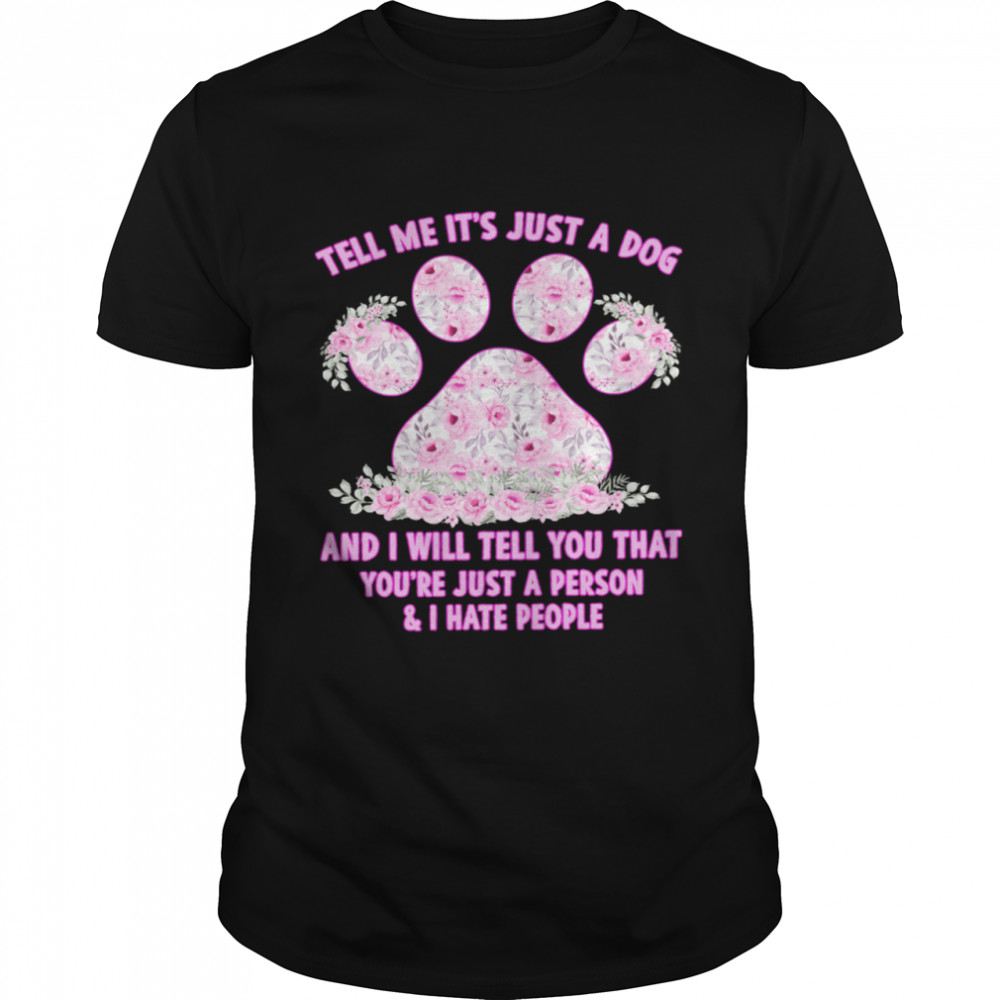 Tell Me Its Just A Dog And I Will Tell You That Youre Just A Person shirt