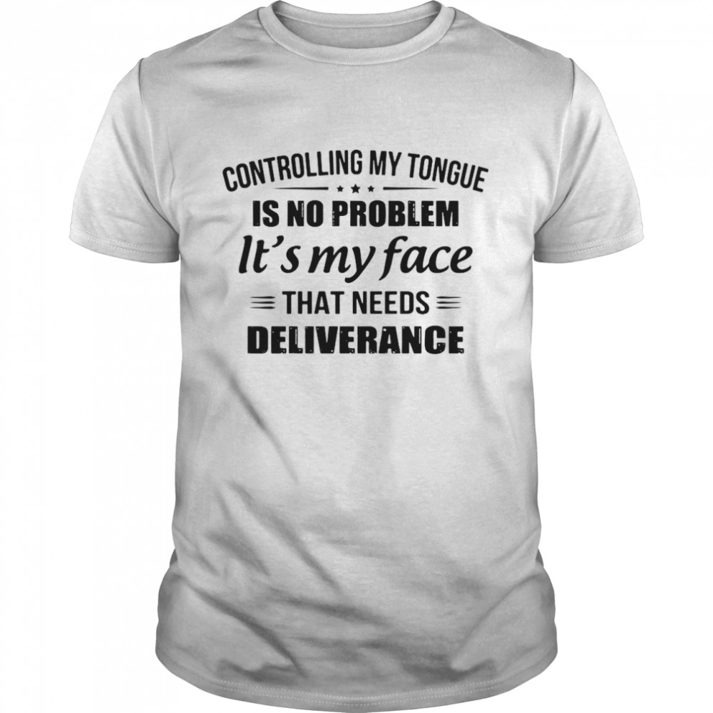 Controlling my tongue is no problem its my face that needs deliveranc shirt