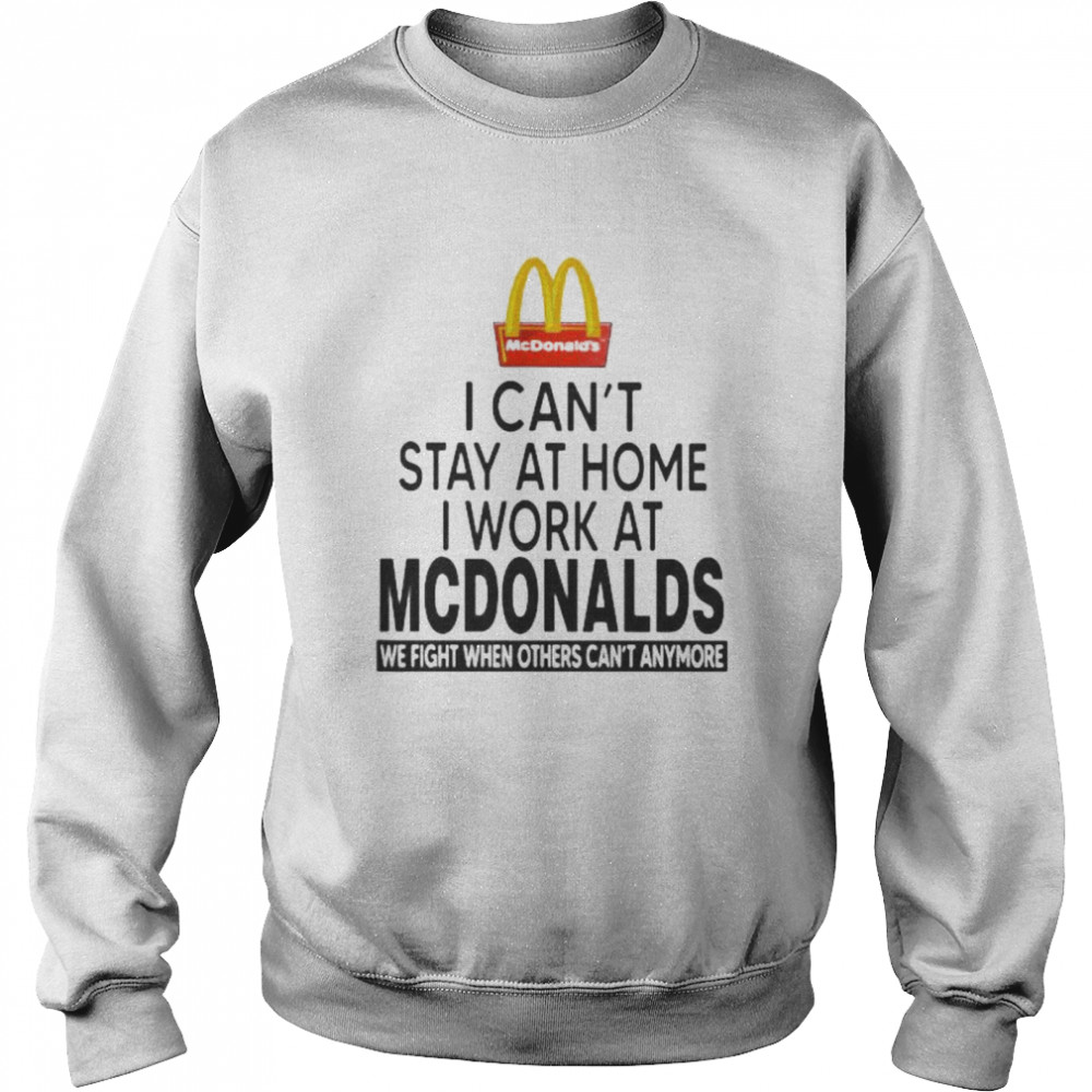 I Can’t Stay At Home I Work At Mcdonalds We Fight When Others Can’t Anymore  Unisex Sweatshirt