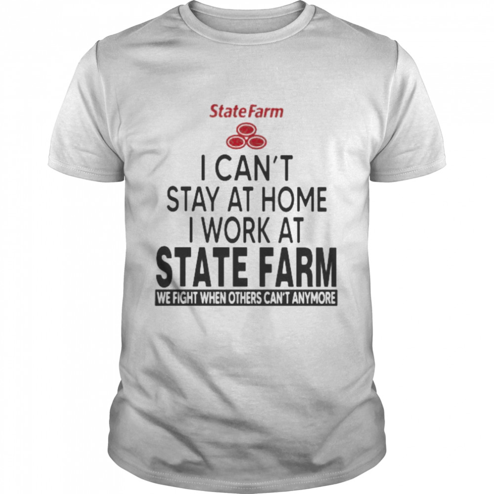 I Can’t Stay At Home I Work At State Farm We Fight When Others Can’t Anymore  Classic Men's T-shirt