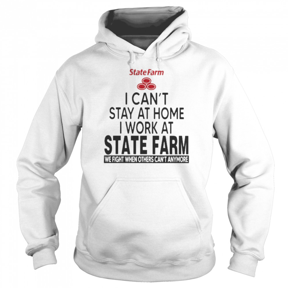 I Can’t Stay At Home I Work At State Farm We Fight When Others Can’t Anymore  Unisex Hoodie
