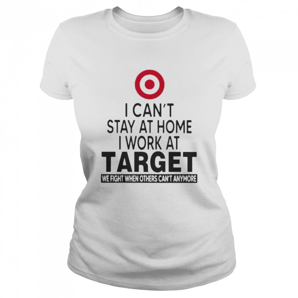 I Can’t Stay At Home I Work At Target We Fight When Others Can’t Anymore  Classic Women's T-shirt