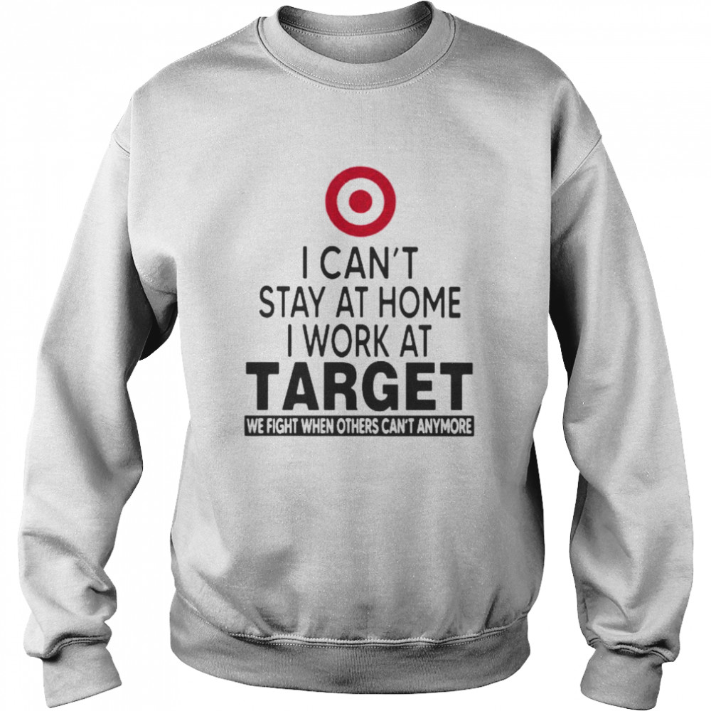 I Can’t Stay At Home I Work At Target We Fight When Others Can’t Anymore  Unisex Sweatshirt