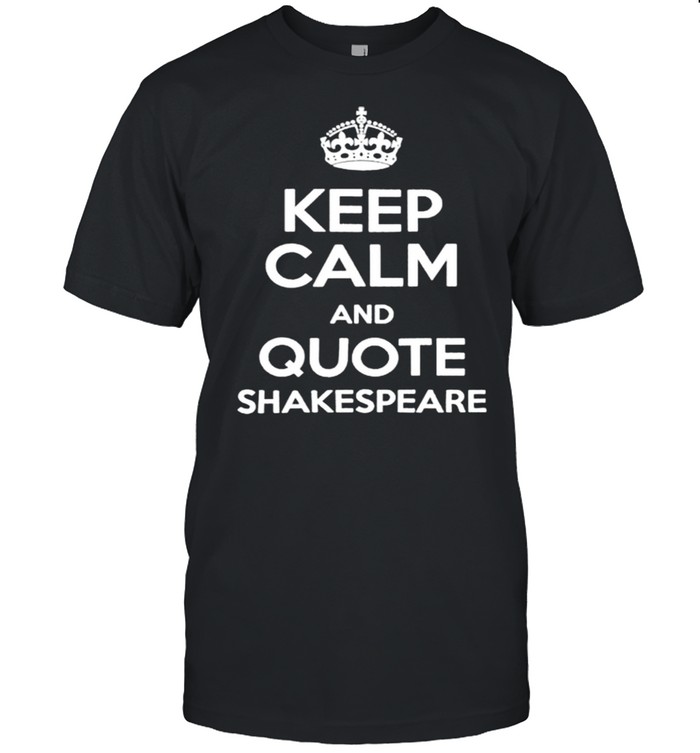 Keep calm and quote shakespeare shirt