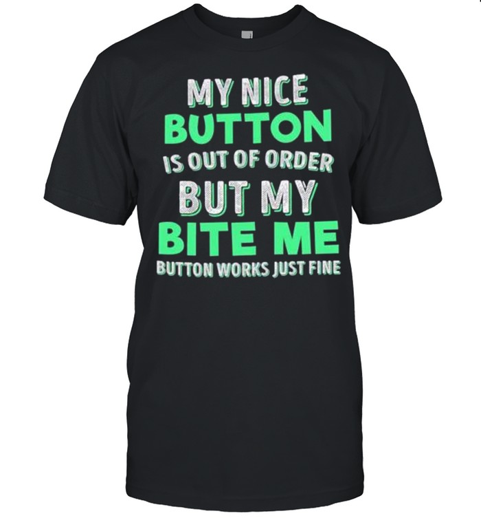 My Nice Button Í Out Ò Order But My Bite Me Button Works Just Fine shirt Classic Men's T-shirt