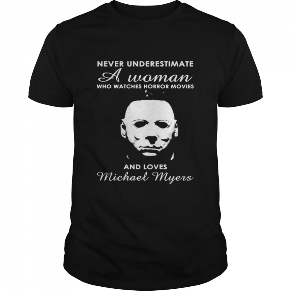 Never underestimate a woman who watches horror movies and loves Michael Myers shirt
