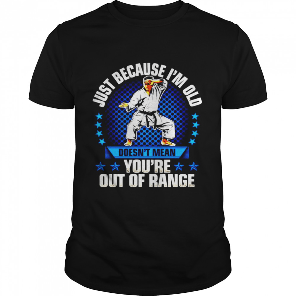 Just because I’m old doesn’t mean you’re out of range shirt