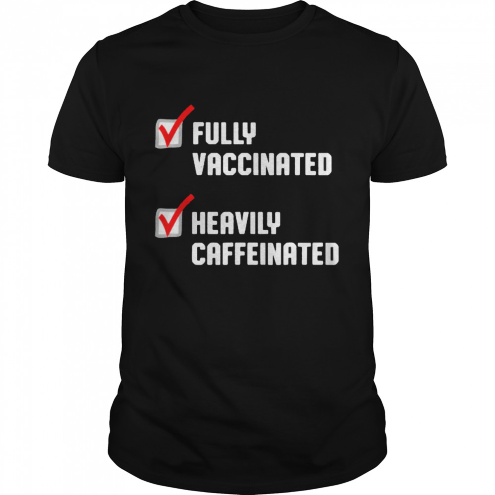 Fully Vaccinated Heavily Caffeinated Coffee Lovers Shirt
