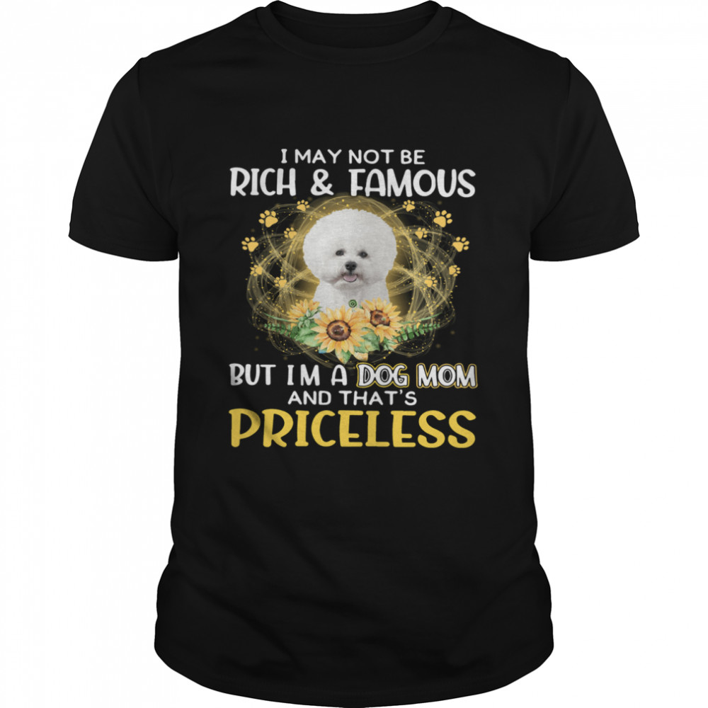 Top Bichon I May Not be Rich And Famous But I’m A Dog Mom And That’s Priceless shirt