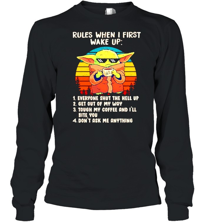 Baby Yoda rules when I first wake up everyone shut the hell up shirt Long Sleeved T-shirt