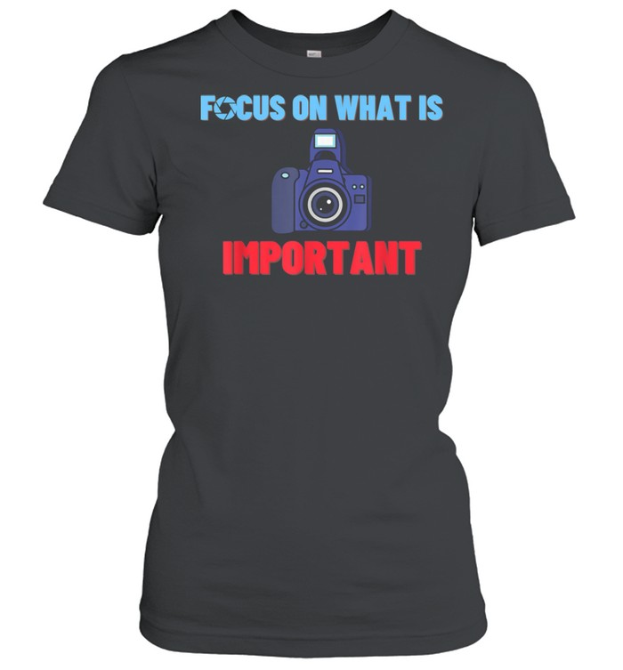 Focus On What Is Important Photographer Photography Classic Women's T-shirt