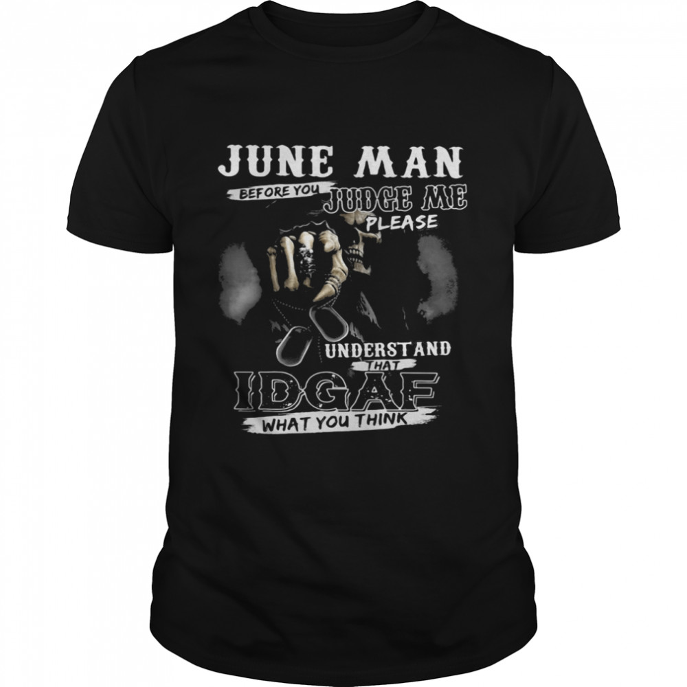 June Man Before You Judge Me Please Underst And That IDGAF What You Think Skull Shirt