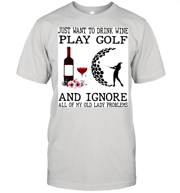 Just Want To Drink Wine Play Golf And Ignore All Of My Old Lady Problems  Classic Men's T-shirt