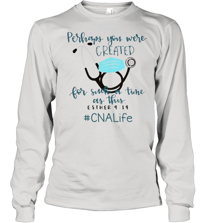 Perhaps You Were Created For Such A Time As This Esther 4 14 CNA Life T-shirt Long Sleeved T-shirt