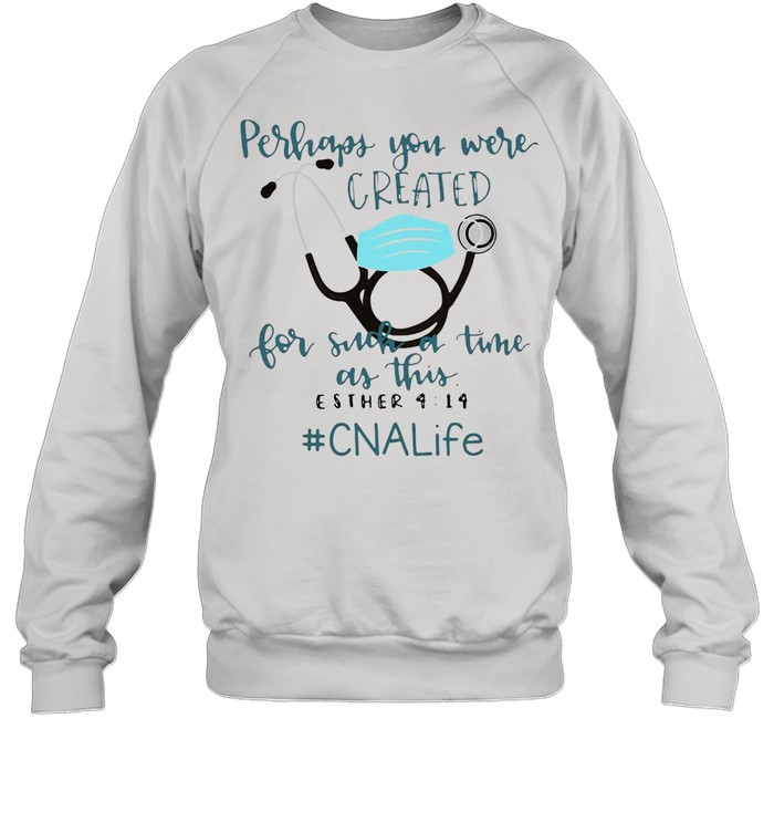 Perhaps You Were Created For Such A Time As This Esther 4 14 CNA Life T-shirt Unisex Sweatshirt