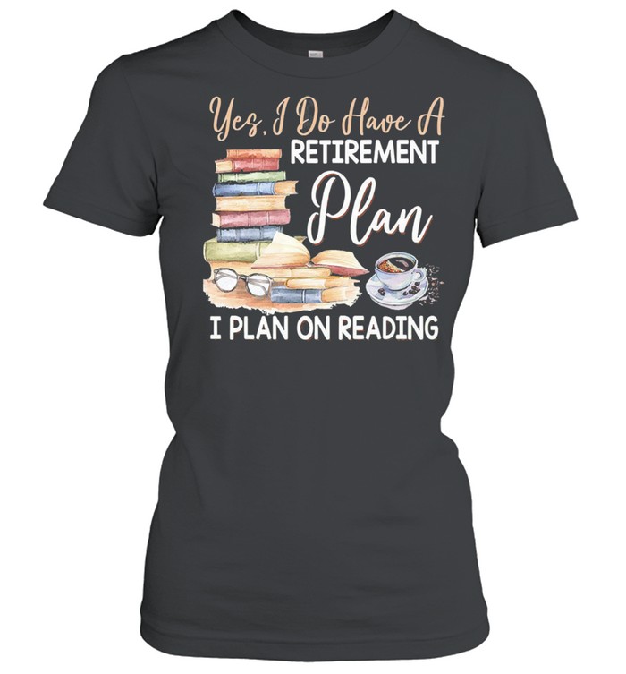 Yes I do have a retirement plan i plan on reading shirt Classic Women's T-shirt