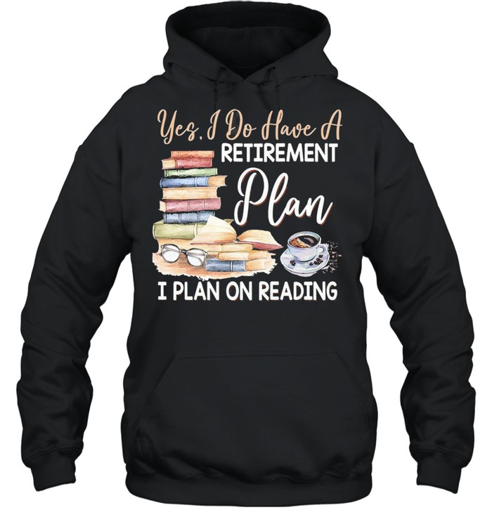 Yes I do have a retirement plan i plan on reading shirt Unisex Hoodie