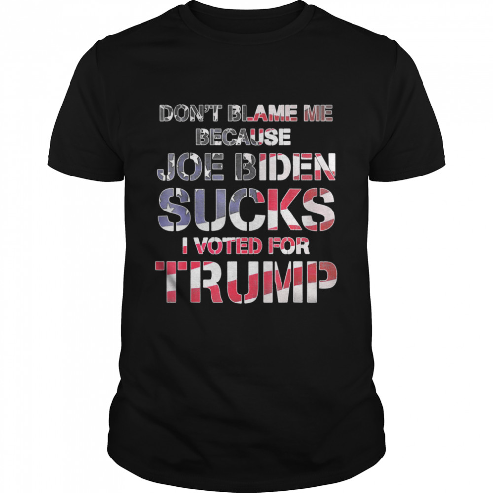 Don't Blame Me Joe Biden Sucks I Voted For Trump USA Flag Shirt