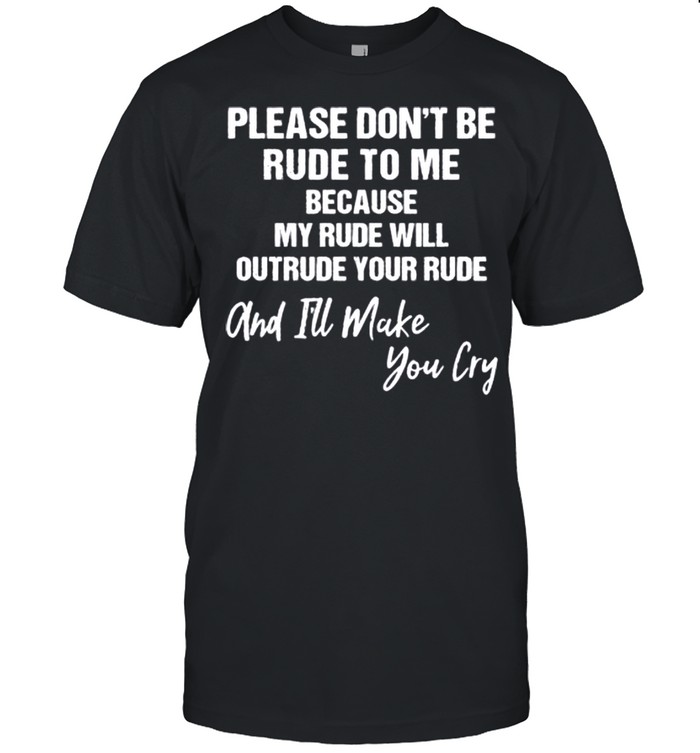 Please Don’t Be Rude To Me And I’ll Make You Cry shirt Classic Men's T-shirt