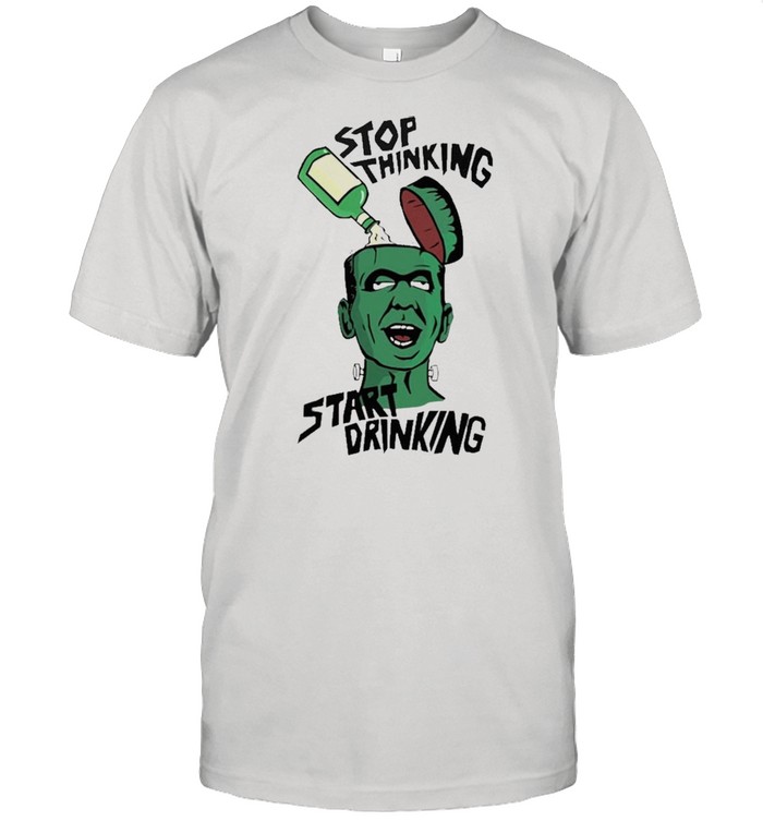 Stop thinking start drinking shirt