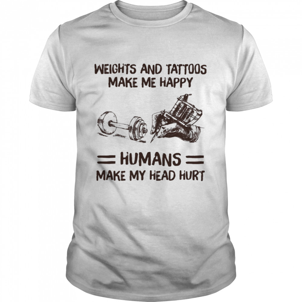 Weights And Tattoos Make Me Happy Humans Make My Head Hurt  Classic Men's T-shirt