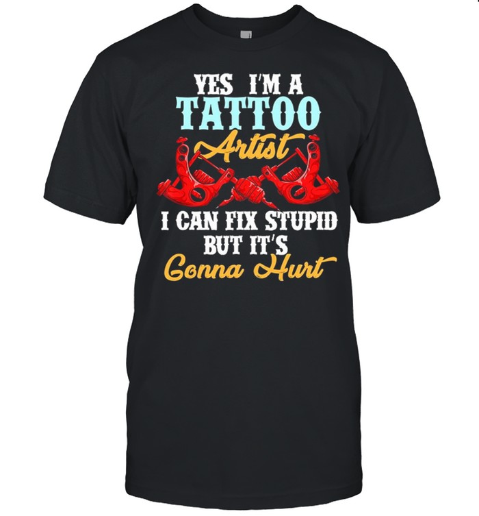 Yes Im A Tattoo Artist I Can Fix Stupid But Its Gonna Hurt shirt Classic Men's T-shirt