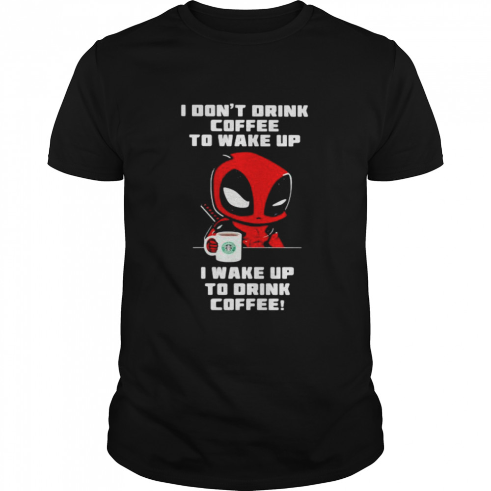 I Don’t Drink Coffee To Wake Up T Wake Up To Drink Coffee Deadpool Shirt