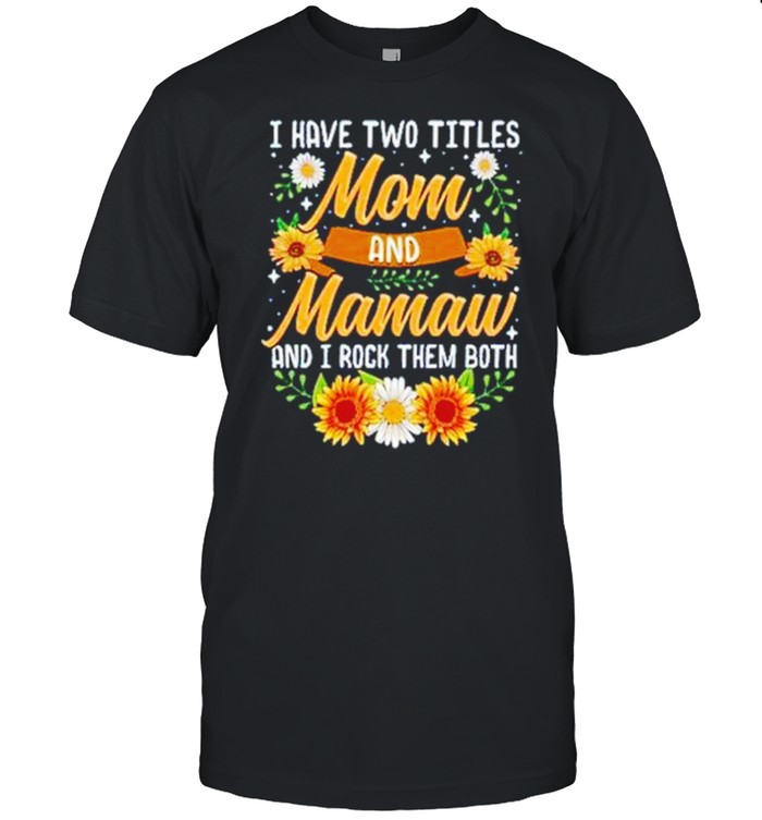 I Have Two Titles Mom And Mamaw And I Rock Them Both Sunflower  Classic Men's T-shirt
