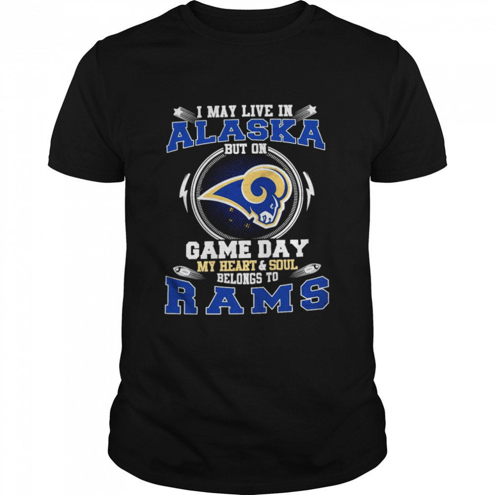 I May Live In Alaska But On Game Day My Heart And Soul Belongs To Rams Shirt
