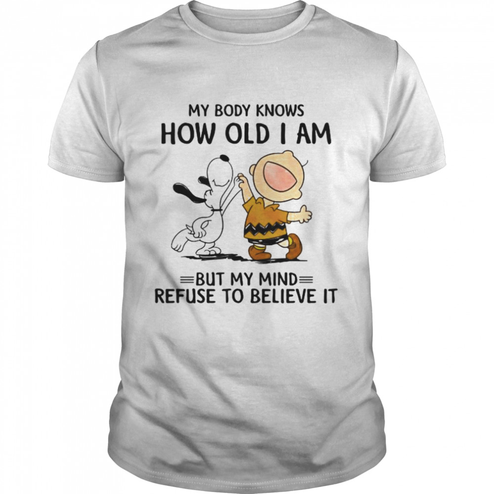 My Body Knows How Old I Am But My Mind Refuse To Believe It Snoopy And Charlie Shirt